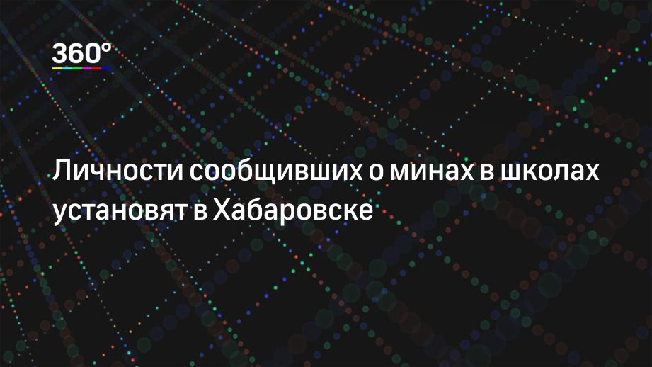 Личности сообщивших о минах в школах установят в Хабаровске