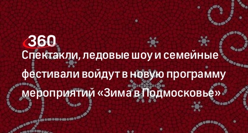 Спектакли, ледовые шоу и семейные фестивали войдут в новую программу мероприятий «Зима в Подмосковье»