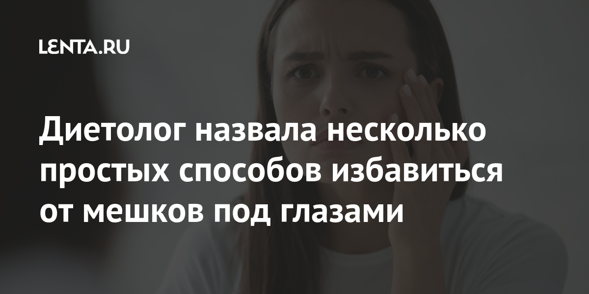 Диетолог назвала несколько простых способов избавиться от мешков под глазами Из жизни