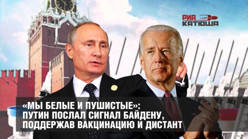 «Мы белые и пушистые»: Путин послал сигнал Байдену, поддержав вакцинацию и дистант геополитика,россия