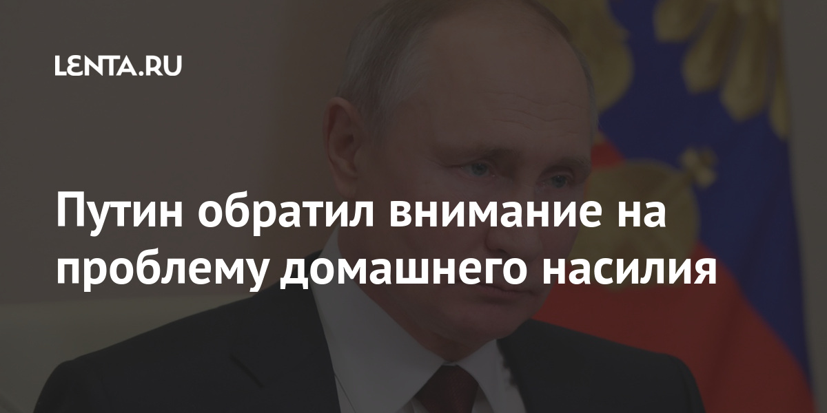 Путин обратил внимание на проблему домашнего насилия Россия