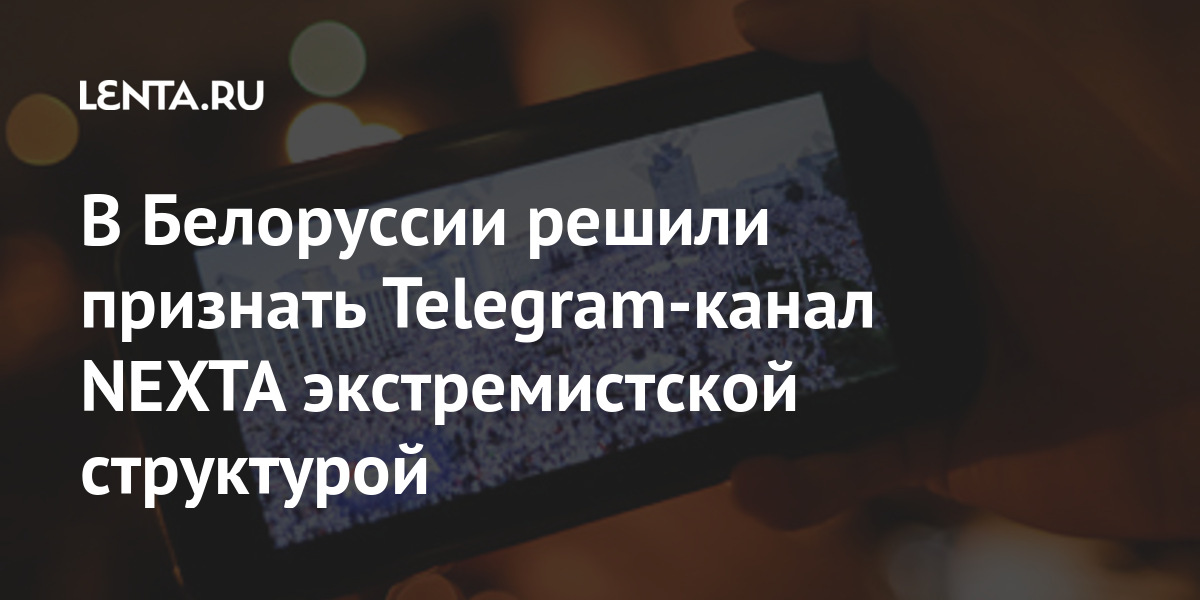 В Белоруссии решили признать Telegram-канал NEXTA экстремистской структурой редакции, NEXTA, марта, организации, экстремистской, иностранной, Telegramканалов, признание, Белоруссии, органы, оппозиционных, компетентные, принятия, решения15, сообщалось, администрация, одного, крупнейших, белорусских, Следственный