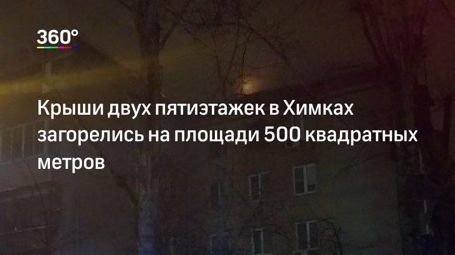 Крыши двух пятиэтажек в Химках загорелись на площади 500 квадратных метров