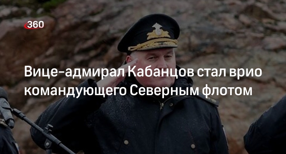 Врио командующего Северным флотом назначили вице-адмирала Кабанцова