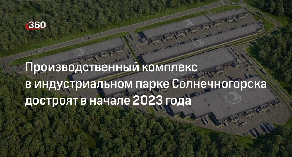 Производственный комплекс в индустриальном парке Солнечногорска достроят в начале 2023 года