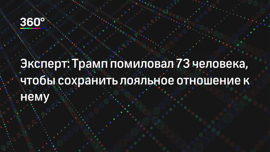 Эксперт: Трамп помиловал 73 человека, чтобы сохранить лояльное отношение к нему