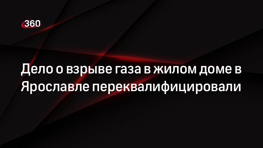 Следком переквалифицировал дело после взрыва газа в жилом доме в Ярославле