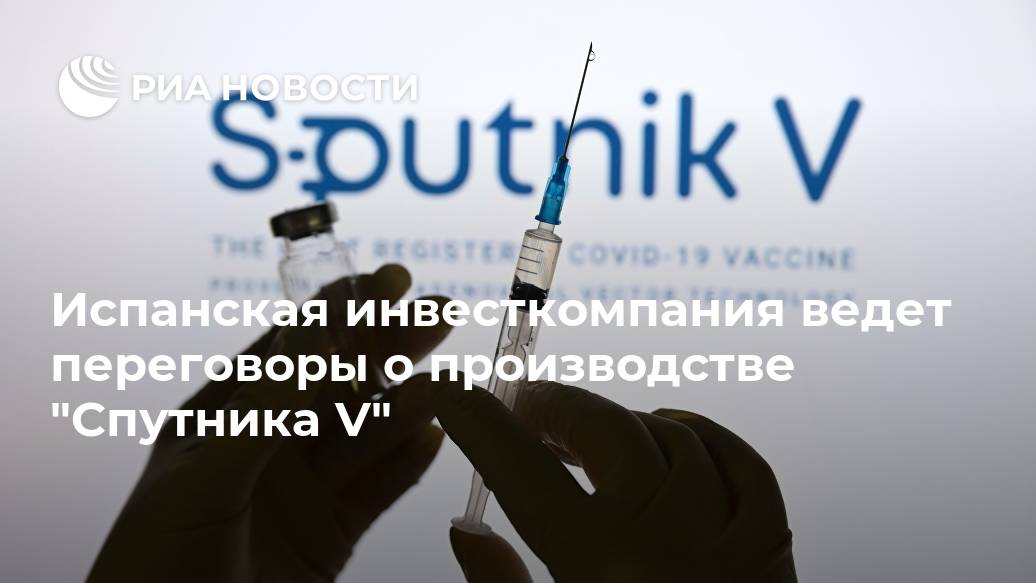 Испанская инвесткомпания ведет переговоры о производстве "Спутника V" Испанская инвесткомпания ведет переговоры о производстве "Спутника V" Лента новостей