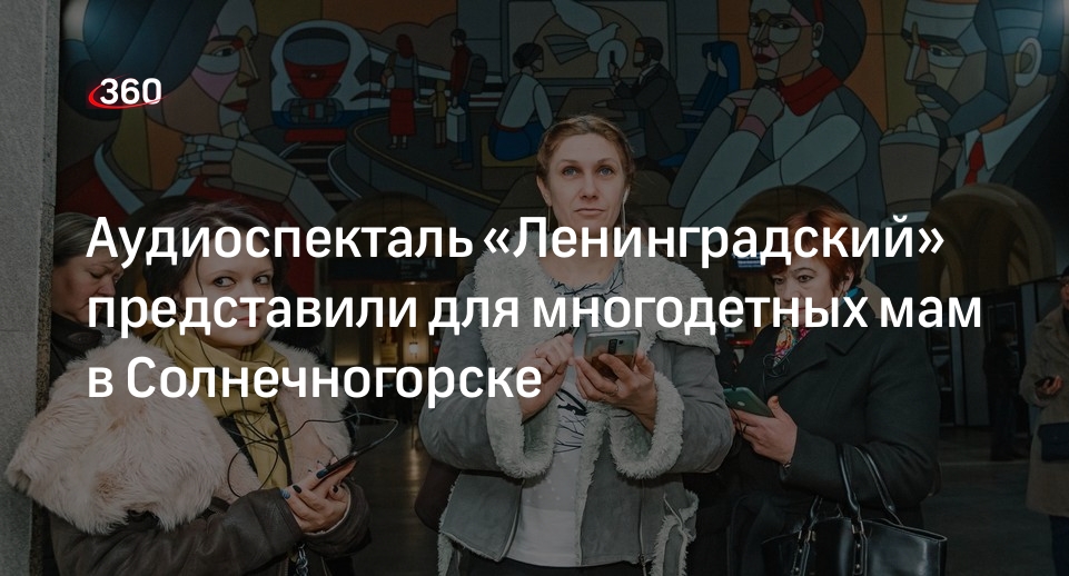 Аудиоспекталь «Ленинградский» представили для многодетных мам в Солнечногорске