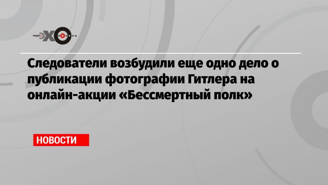 Следователи возбудили еще одно дело о публикации фотографии Гитлера на онлайн-акции «Бессмертный полк»