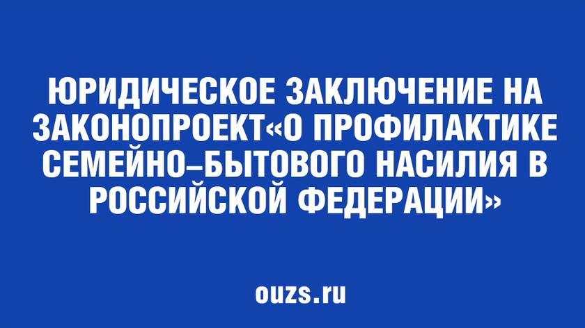 Юридическое заключение на законопроект «О профилактике семейно-бытового насилия в Российской Федерации»