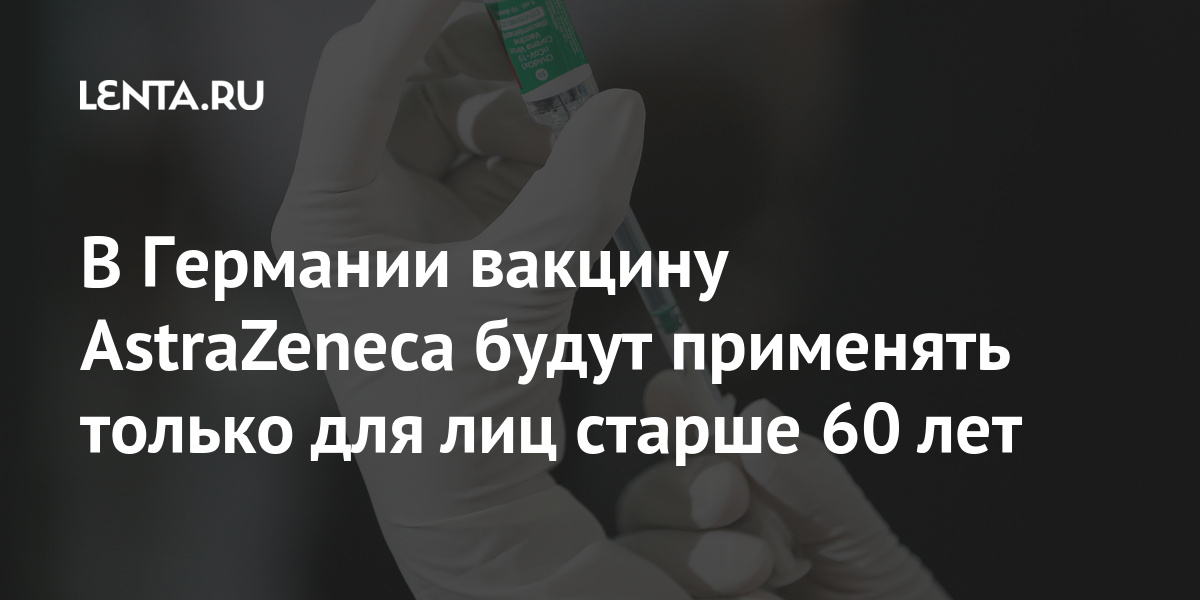 В Германии вакцину AstraZeneca будут применять только для лиц старше 60 лет Германии, компании, AstraZeneca, только, после, коронавируса, старше, Согласно, вакцины, использовании, рекомендации, изменила, Институте, также, Роберта, препарат, STIKO, вакцинации, комиссия, заключению