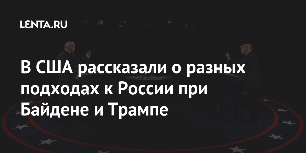 В США рассказали о разных подходах к России при Байдене и Трампе В США рассказали о разных подходах к России при Байдене и Трампе Мир
