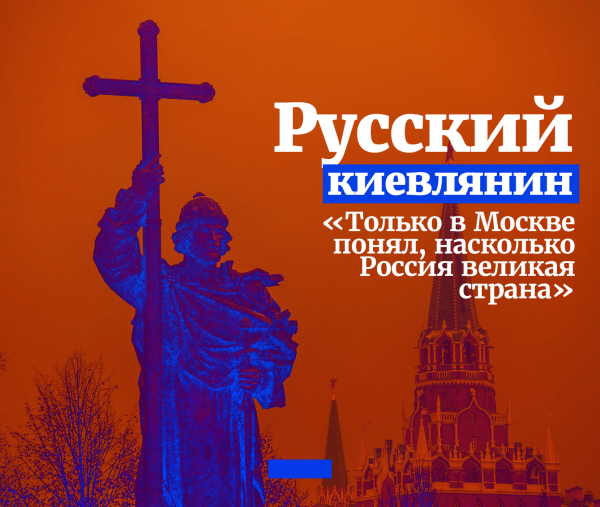 Русский киевлянин: «Только в Москве понял, насколько Россия великая страна»