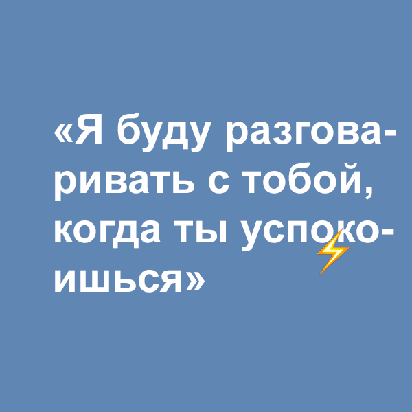 «Я буду разговаривать с тобой, когда ты успокоишься»