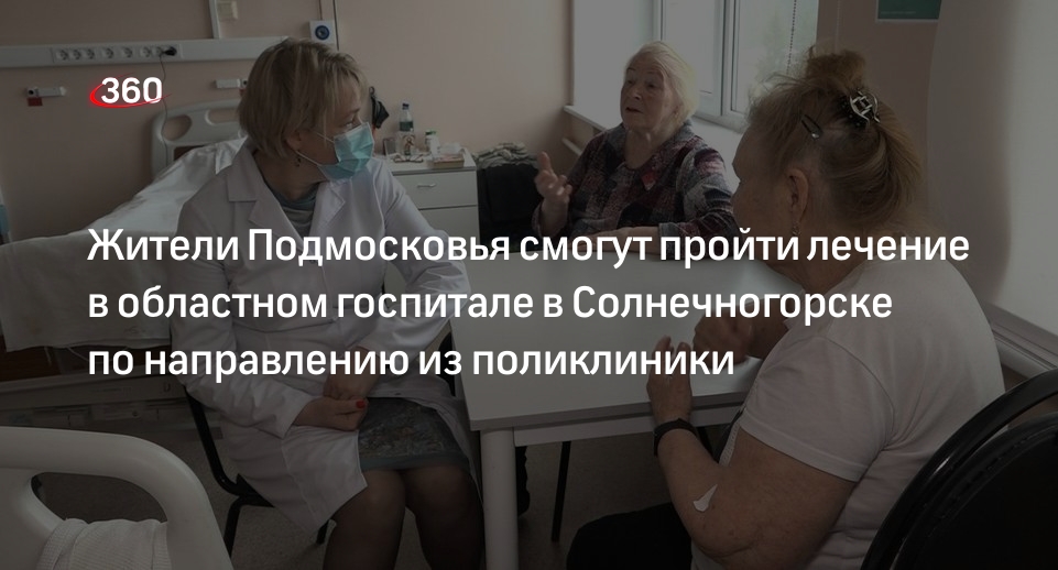 Жители Подмосковья смогут пройти лечение в областном госпитале в Солнечногорске по направлению из поликлиники