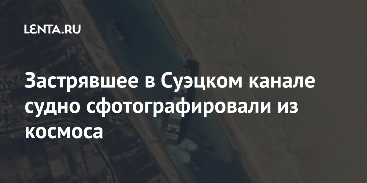 Застрявшее в Суэцком канале судно сфотографировали из космоса марта, судно, контейнеровоз, Given, Китая, курса, отклонился, случайно, данным, предварительным, Нидерланды, Роттердам, дублеров, следовало, ветраУтром, имеет, которая, канала, Суэцкого, части