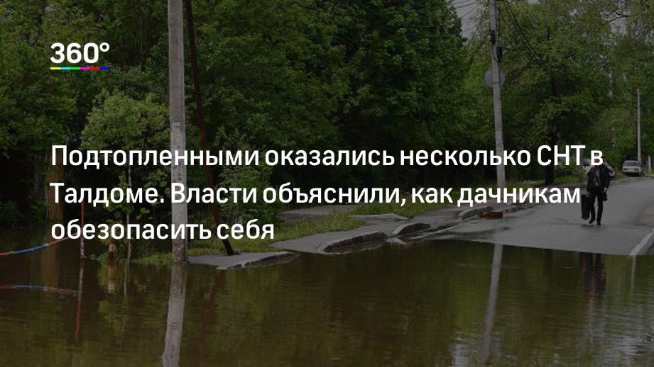 Подтопленными оказались несколько СНТ в Талдоме. Власти объяснили, как дачникам обезопасить себя