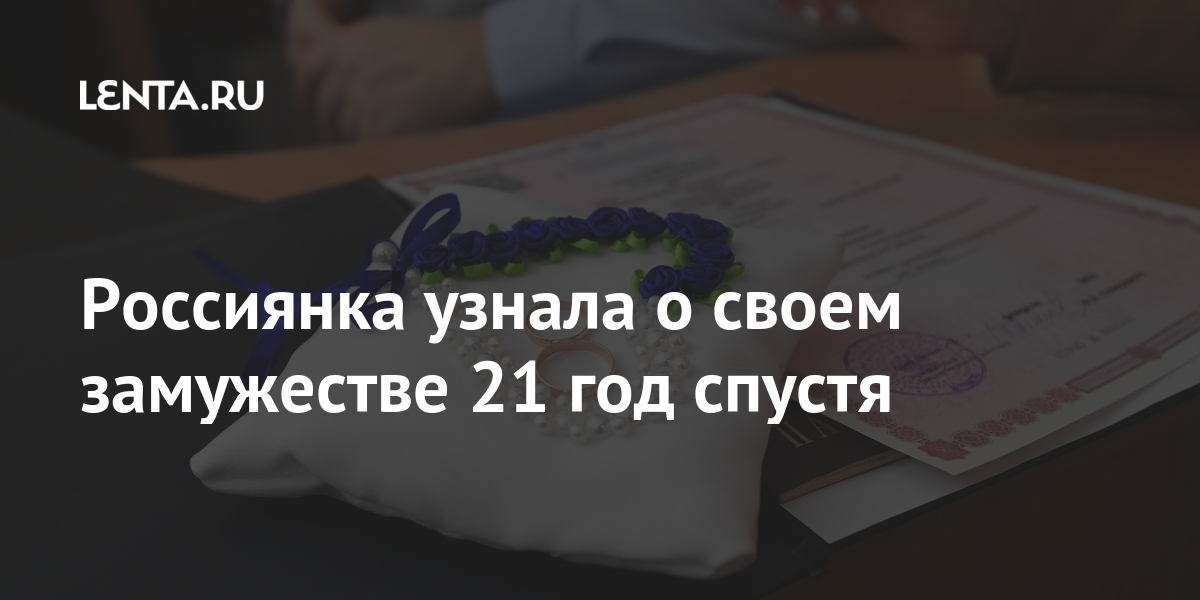 Россиянка узнала о своем замужестве 21 год спустя Из жизни