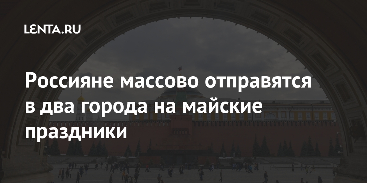 Россияне массово отправятся в два города на майские праздники Россияне массово отправятся в два города на майские праздники Путешествия