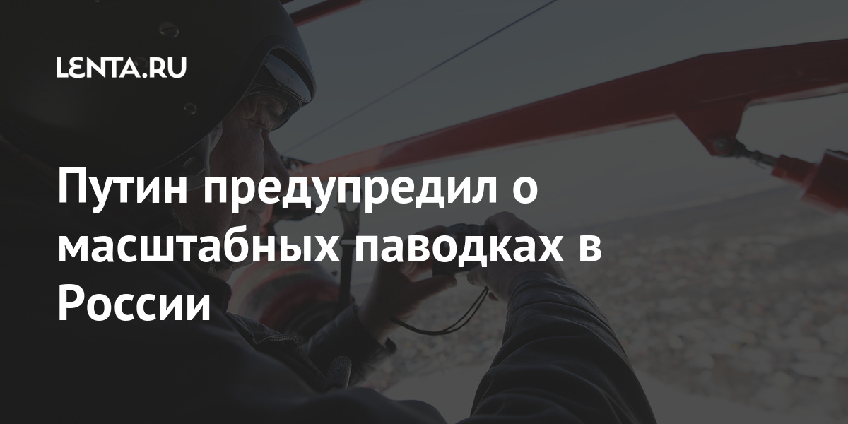 Путин предупредил о масштабных паводках в России Путин предупредил о масштабных паводках в России Президент, весенних, конечно, Дальнем, Востоке», сказал, глава, государстваВ, подтопления, паводков, прежде, могут, попасть, тысяч, поселений, миллиона, человек, уточнил, онLet&039s, всего