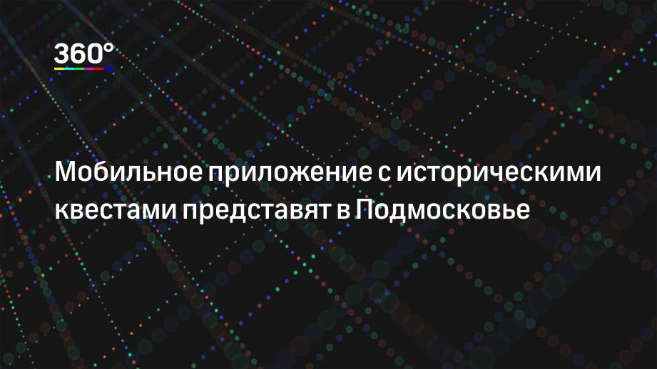 Мобильное приложение с историческими квестами представят в Подмосковье