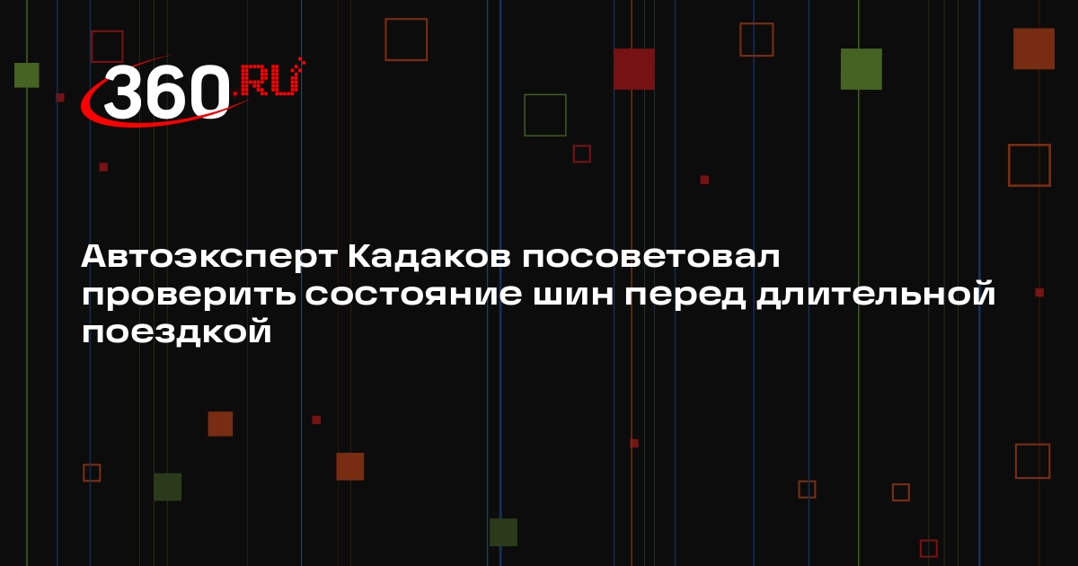 Автоэксперт Кадаков посоветовал проверить состояние шин перед длительной поездкой