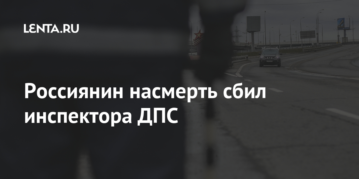 Россиянин насмерть сбил инспектора ДПС Россиянин насмерть сбил инспектора ДПС Россия