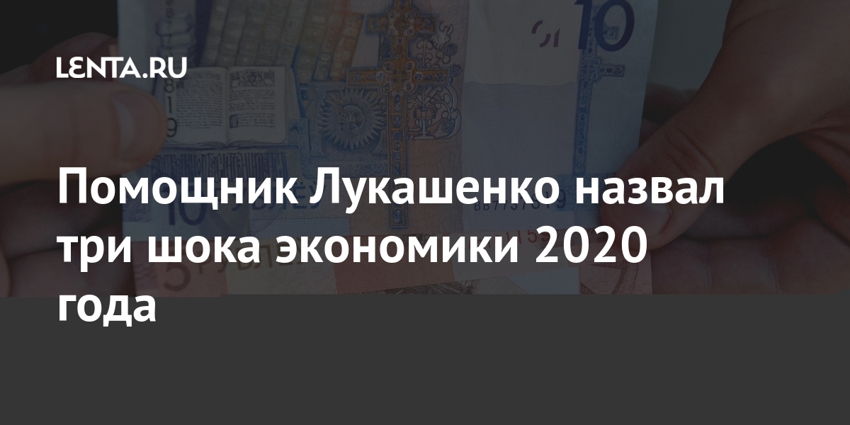 Помощник Лукашенко назвал три шока экономики 2020 года Бывший СССР