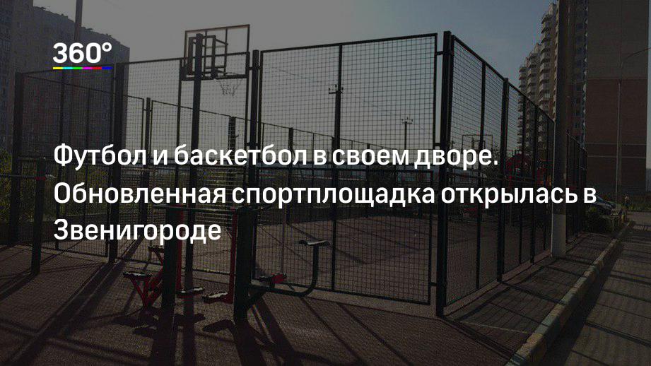 Футбол и баскетбол в своем дворе. Обновленная спортплощадка открылась в Звенигороде