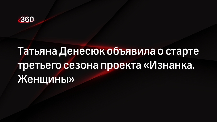 Татьяна Денесюк объявила о старте третьего сезона проекта «Изнанка. Женщины»