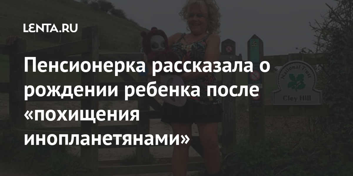 Пенсионерка рассказала о рождении ребенка после «похищения инопланетянами» Из жизни