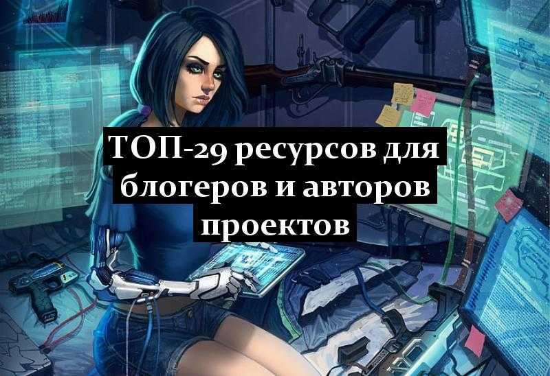 ТОП-29 ресурсов для блогеров и авторов проектов