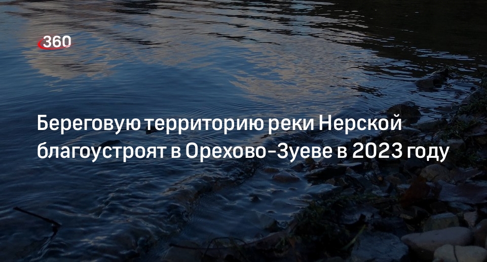 Береговую территорию реки Нерской благоустроят в Орехово-Зуеве в 2023 году