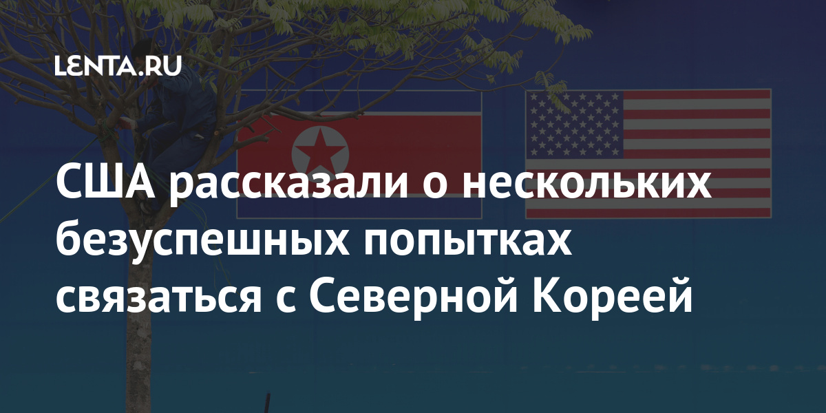 США рассказали о нескольких безуспешных попытках связаться с Северной Кореей Северной, Кореи, начале, Однако, встретились, связаться, лидер, американской, Трамп, соглашение, подписали, лидера, Сингапуре, изменится, зависимости, Дональд, администрацииВ, президента, тогда, занимавший