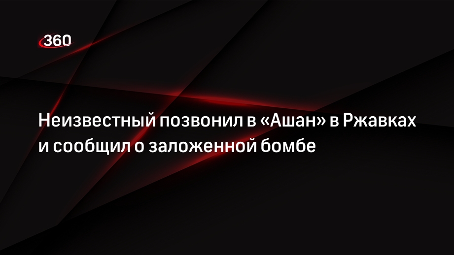 Источник 360.ru: в расположенный в Ржавках «Ашан» позвонили с сообщением о бомбе