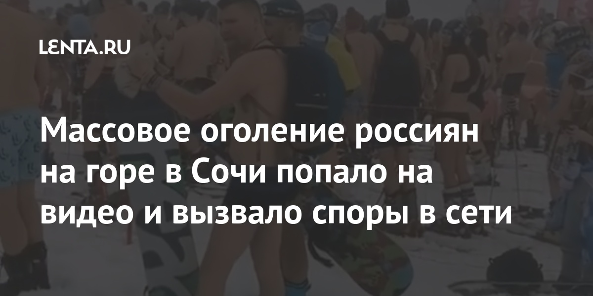 Массовое оголение россиян на горе в Сочи попало на видео и вызвало споры в сети стоят, видно, склоне, горнолыжного, курорта, лыжах, кадрах, купальниках, Российские, нормальный, парад, каждый, осуждают, «Чтото, пойму, шортах, занимаются, спортом», край», позитив