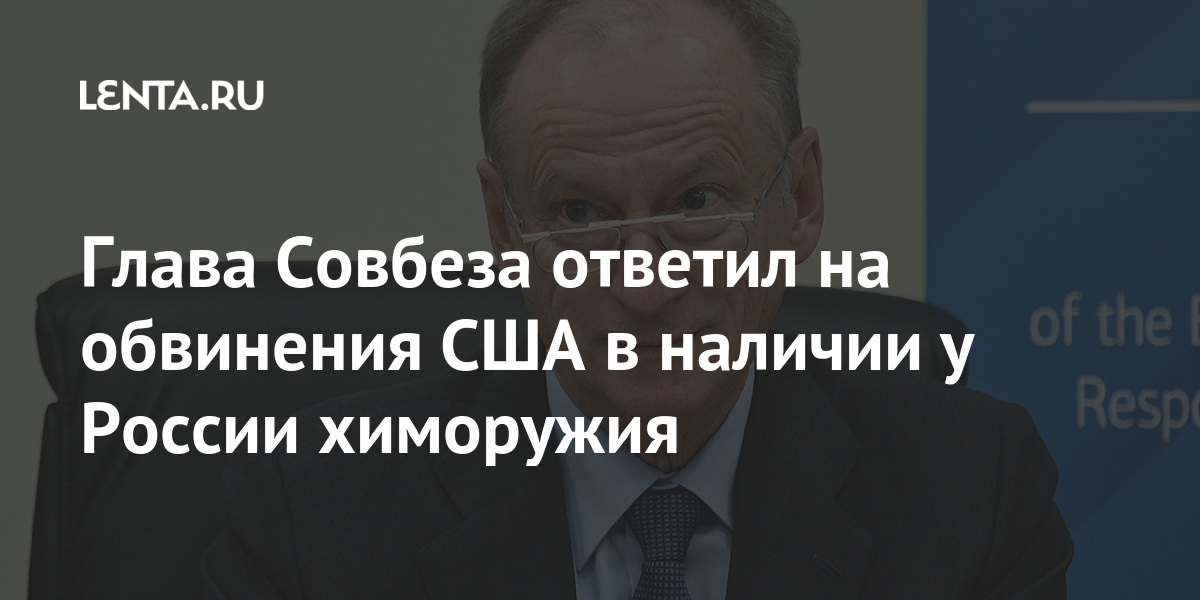 Глава Совбеза ответил на обвинения США в наличии у России химоружия Глава Совбеза ответил на обвинения США в наличии у России химоружия Россия