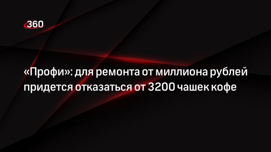 «Профи»: для ремонта от миллиона рублей придется отказаться от 3200 чашек кофе