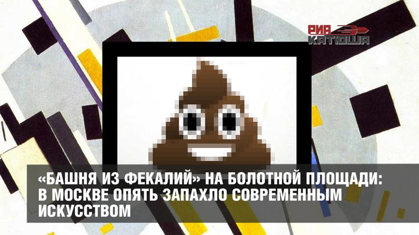 «Башня из фекалий» на Болотной площади: в Москве опять запахло современным искусством россия