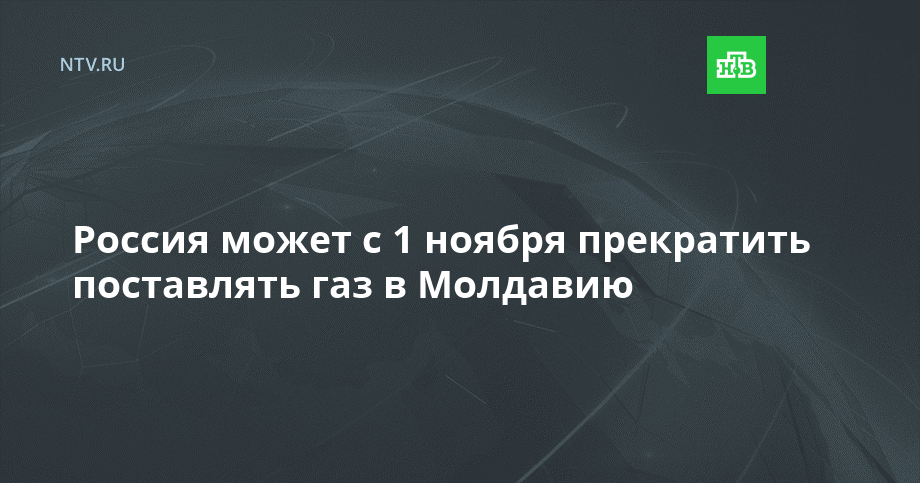 Россия может с 1 ноября прекратить поставлять газ в Молдавию