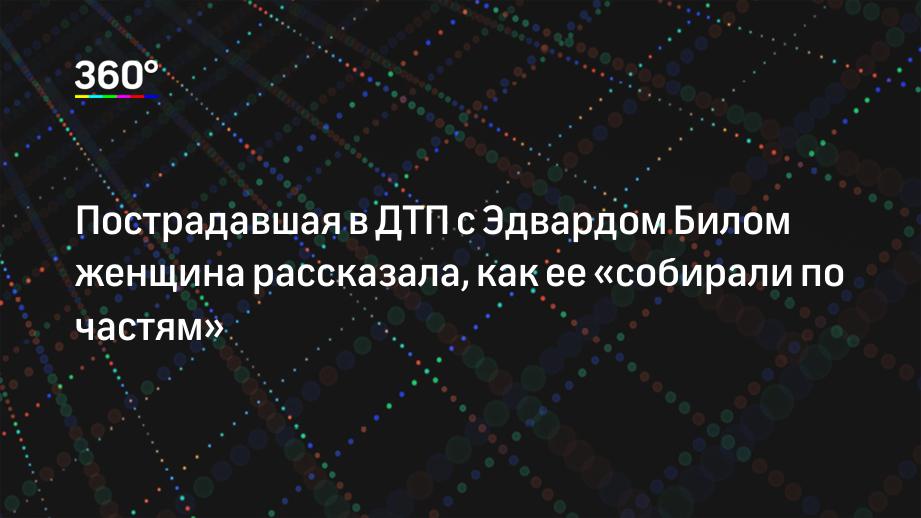 Пострадавшая в ДТП с Эдвардом Билом женщина рассказала, как ее «собирали по частям»