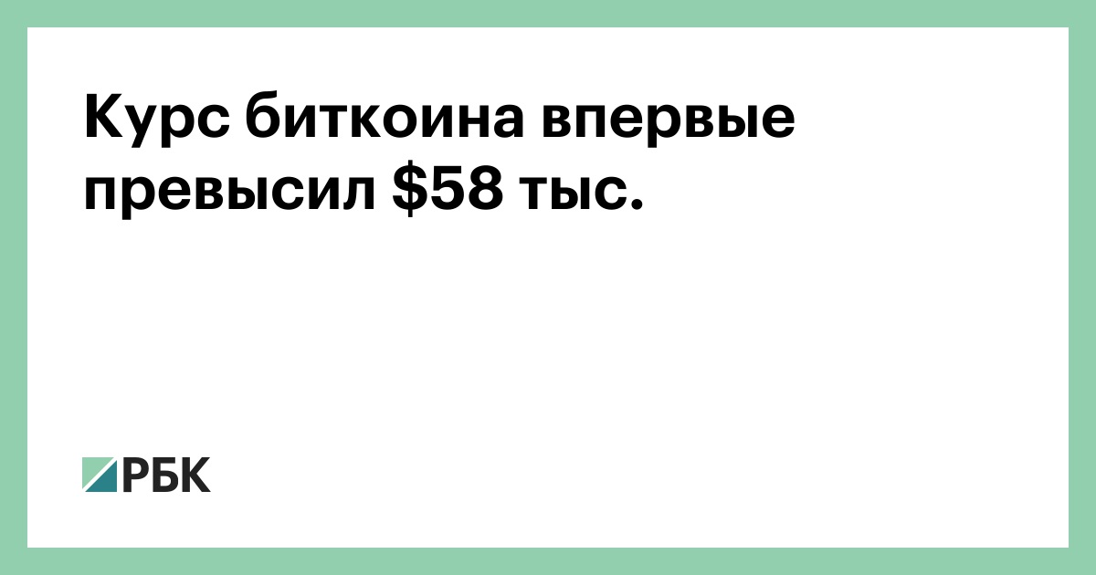 Курс биткоина впервые превысил $58 тыс.