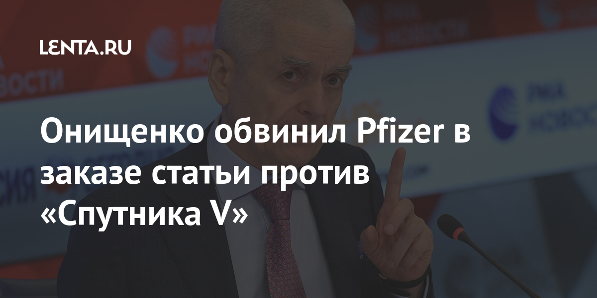 Онищенко обвинил Pfizer в заказе статьи против «Спутника V» Россия