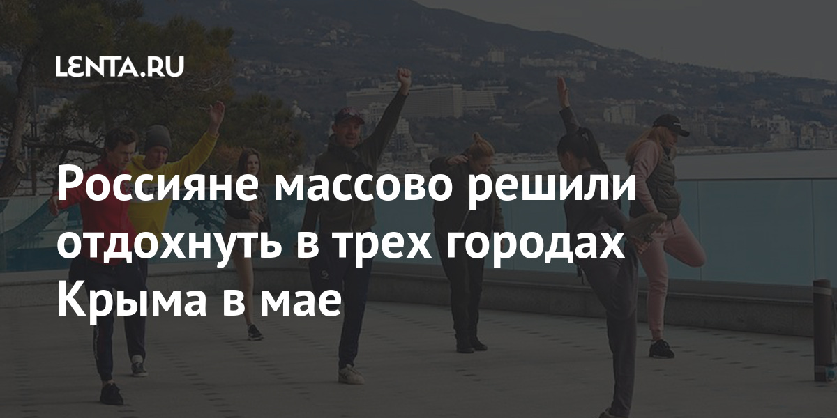 Россияне массово решили отдохнуть в трех городах Крыма в мае эксперты, спрос, выявили, майские, праздники, СанктПетербурге, майских, праздниках, россияне, бронирований, вырос, парами, путешествовать, предпочитают, теперь, Российские, известно, стало, процентов, половине