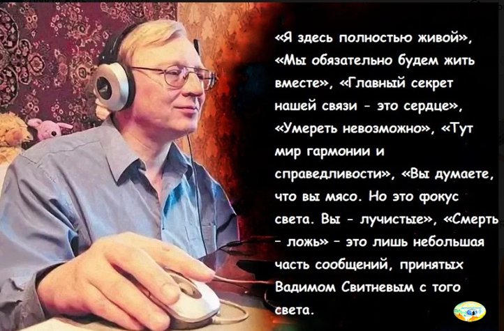 Слишком скудны возможности у любого языка, чтобы передать суть сферического мышления и глобального видения, дарующих свободу восприятия мира. Но научиться всему и сразу невозможно. Любое преодоление требует усилий. Инструментальная транскоммуникация - одно из средств, позволяющих раздвинуть границы наших мироощущений. ПОГИБНУТЬ НЕВОЗМОЖНО! «Смерть - это ложь. Мы затвердили её, но победа над этой нелепостью в нашей власти». Скоро на канале будет опубликована об этом статья.