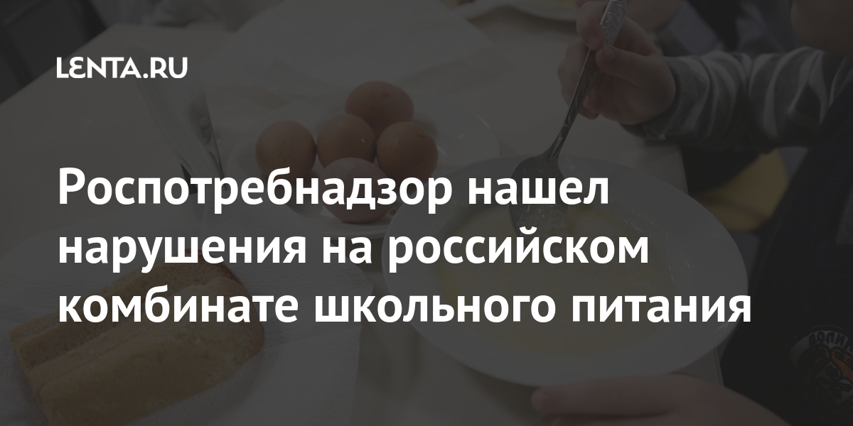 Роспотребнадзор нашел нарушения на российском комбинате школьного питания Роспотребнадзор нашел нарушения на российском комбинате школьного питания нарушения, комбинате, Специалисты, изготовления, сообщалось, марте, продукцияРанее, просроченная, реализовывалась, хранения, раздачи, найдены, Красноярска, линии, контроль, отсутствовал, Также, питание, школах, ребенок