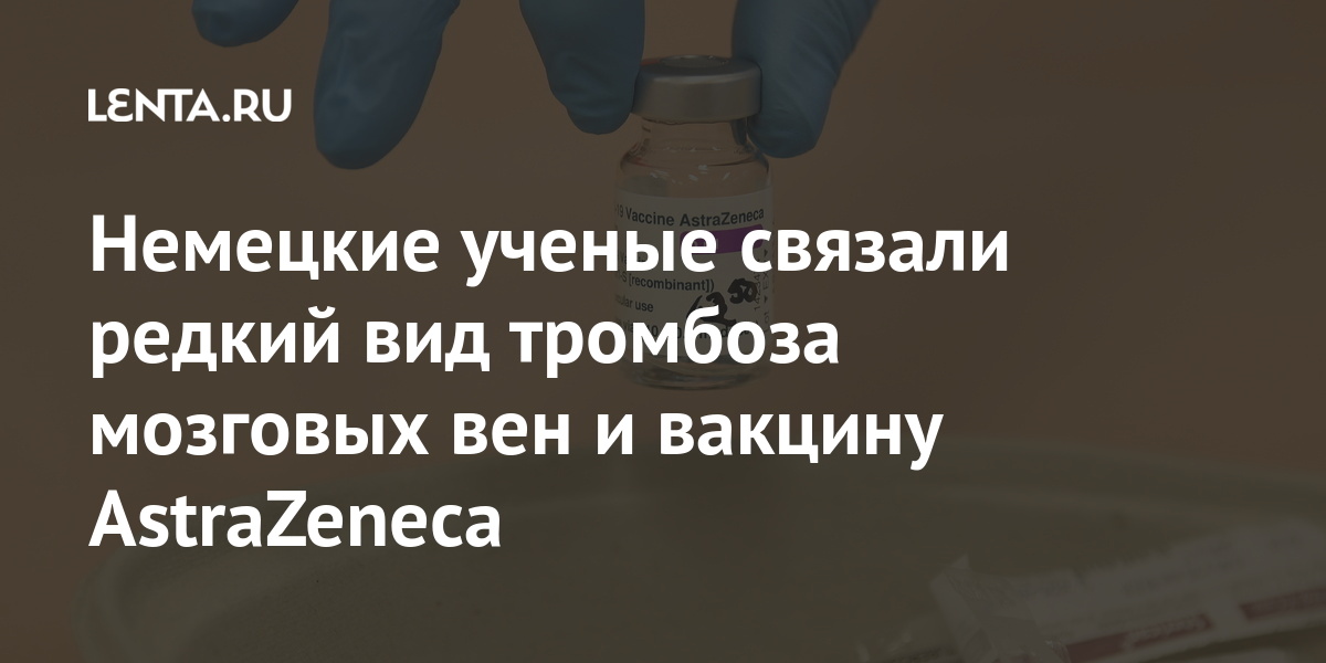 Немецкие ученые связали редкий вид тромбоза мозговых вен и вакцину AstraZeneca остановили, тромбоза, AstraZeneca, препаратом, вакцинацию, коронавируса, стран, также, Эрлиха, Пауля, после, средств, лекарственных, вакцины, которая, института, заявлении, вакцину, компании, возникновения