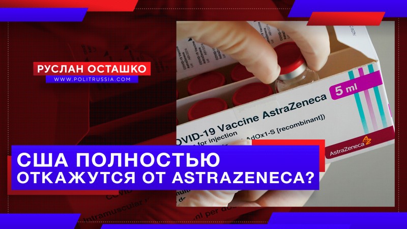 США полностью откажутся от срочно переименованной вакцины AstraZeneca?
