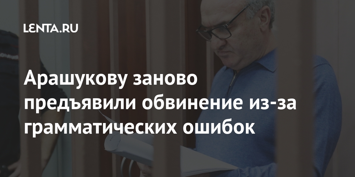 Арашукову заново предъявили обвинение из-за грамматических ошибок Арашукову заново предъявили обвинение из-за грамматических ошибок Силовые структуры